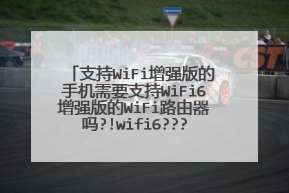 支持WiFi增强版的手机需要支持WiFi6增强版的WiFi路由器吗?!wifi6????路由器不行吗?