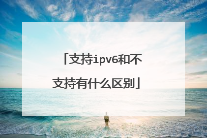 支持ipv6和不支持有什么区别