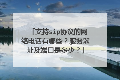 支持sip协议的网络电话有哪些？服务器址及端口是多少？