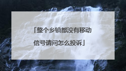 整个乡镇都没有移动信号请问怎么投诉