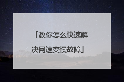 教你怎么快速解决网速变慢故障