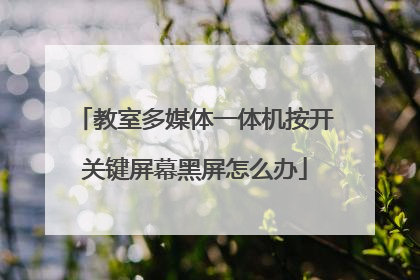 教室多媒体一体机按开关键屏幕黑屏怎么办