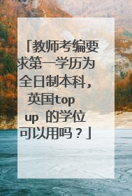 教师考编要求第一学历为全日制本科,英国top up 的学位可以用吗？