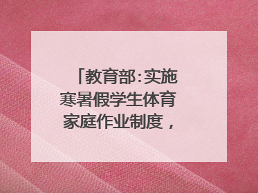 教育部:实施寒暑假学生体育家庭作业制度，体育家庭作业该怎么布置？
