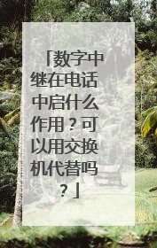 数字中继在电话中启什么作用？可以用交换机代替吗？