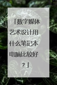 数字媒体艺术设计用什么笔记本电脑比较好?