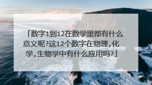 数字1到12在数学里都有什么意义呢?这12个数字在物理,化学,生物学中有什么应用吗?