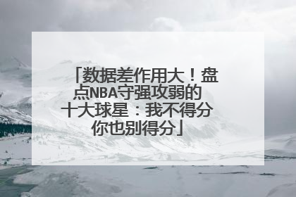 数据差作用大！盘点NBA守强攻弱的十大球星：我不得分你也别得分