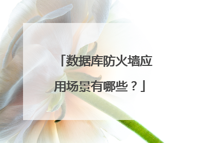 数据库防火墙应用场景有哪些?