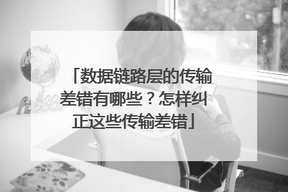 数据链路层的传输差错有哪些？怎样纠正这些传输差错