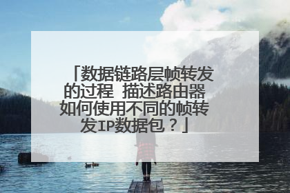 数据链路层帧转发的过程 描述路由器如何使用不同的帧转发IP数据包？