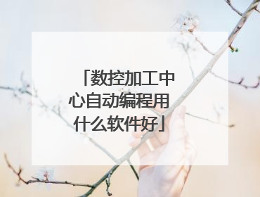 数控加工中心自动编程用什么软件好