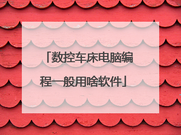 数控车床电脑编程一般用啥软件