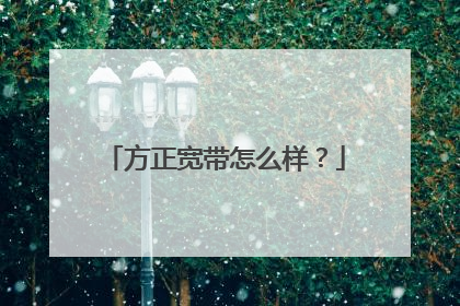 方正宽带怎么样？