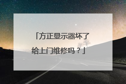 方正显示器坏了给上门维修吗?