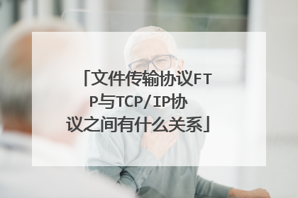 文件传输协议FTP与TCP/IP协议之间有什么关系