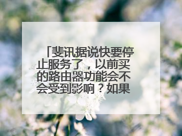 斐讯据说快要停止服务了,以前买的路由器功能会不会受到影响?如果有是什么样的,不会不能用了吧?