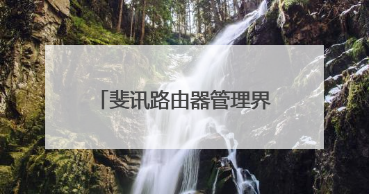 斐讯路由器管理界面进不去怎么办