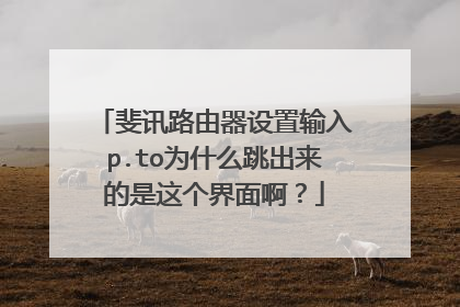 斐讯路由器设置输入p.to为什么跳出来的是这个界面啊?