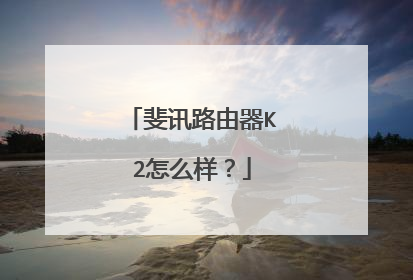 斐讯路由器K2怎么样?
