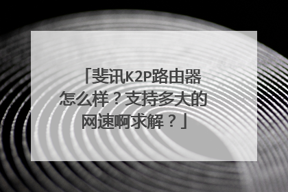 斐讯K2P路由器怎么样?支持多大的网速啊求解?