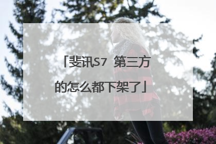 斐讯S7 第三方的怎么都下架了