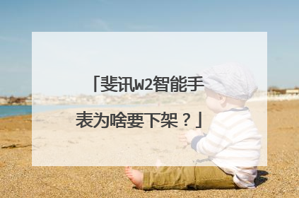 斐讯W2智能手表为啥要下架？