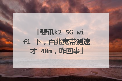 斐讯k2 5G wifi 下,百兆宽带测速才 40m,咋回事