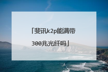 斐讯k2p能满带300兆光纤吗