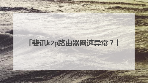 斐讯k2p路由器网速异常?
