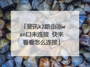 斐讯k2路由器wan口未连接 快来看看怎么连接