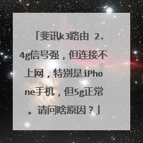 斐讯k3路由 2.4g信号强，但连接不上网，特别是iPhone手机，但5g正常。请问啥原因？