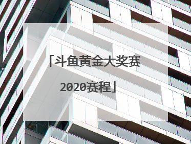斗鱼黄金大奖赛2020赛程