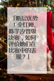 断层优势!全红婵、陈芋汐晋级决赛,如何评价她们在比赛中的表现?
