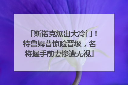 斯诺克爆出大冷门！特鲁姆普惊险晋级，名将握手前妻惨遭无视