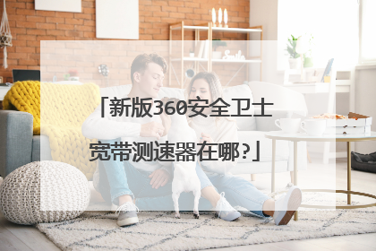 新版360安全卫士宽带测速器在哪?