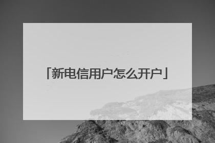 新电信用户怎么开户