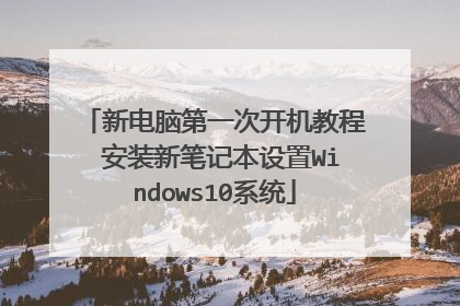 新电脑第一次开机教程 安装新笔记本设置Windows10系统