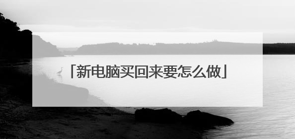 新电脑买回来要怎么做