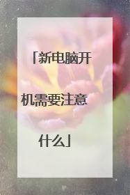 新电脑开机需要注意什么