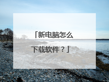 新电脑怎么下载软件?