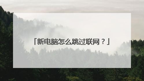 新电脑怎么跳过联网?