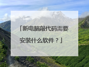 新电脑敲代码需要安装什么软件？