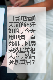 新电脑昨天玩的还好好的,今天用电脑一直死机,风扇突然猛转很大声,然后死机重启?