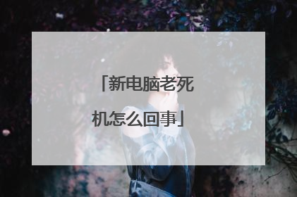 新电脑老死机怎么回事