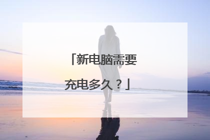 新电脑需要充电多久?
