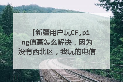 新疆用户玩CF,ping值高怎么解决,因为没有西北区,我玩的电信江苏一区,ping在100左右,有什么办法
