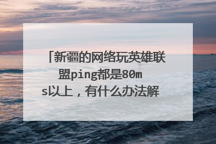 新疆的网络玩英雄联盟ping都是80ms以上，有什么办法解决呢，能不能做到3