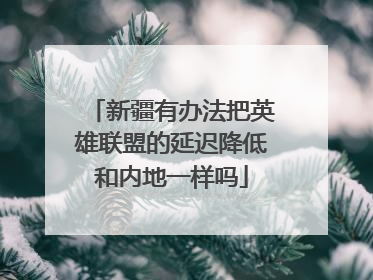 新疆有办法把英雄联盟的延迟降低和内地一样吗