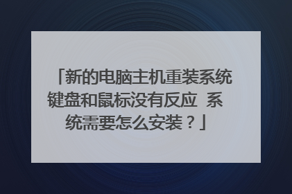 新的电脑主机重装系统键盘和鼠标没有反应 系统需要怎么安装?